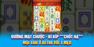 Đường Mạt Chược - Bí Kíp "Chốt Hạ" Mọi Ván Ở BET88 Với 3 Mẹo