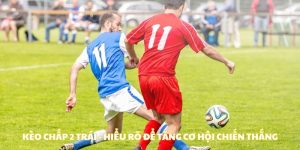 Kèo Chấp 2 Trái - Hiểu Rõ Để Tăng Cơ Hội Chiến Thắng
